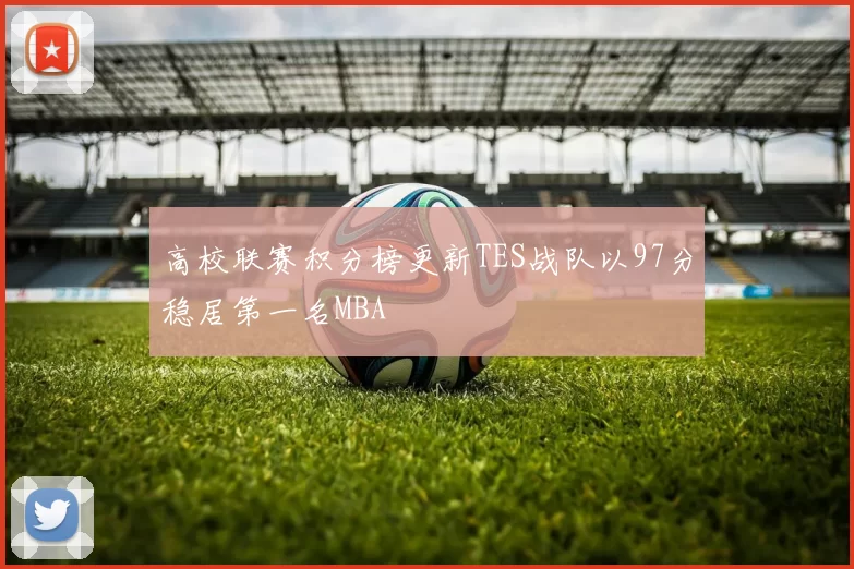 高校联赛积分榜更新TES战队以97分稳居第一名MBA