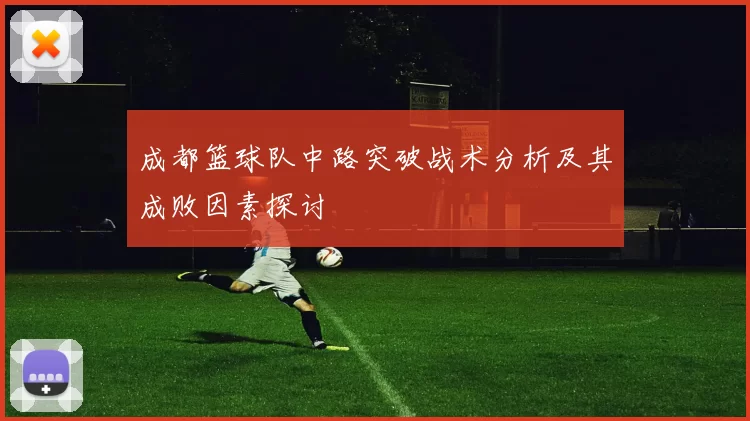成都篮球队中路突破战术分析及其成败因素探讨
