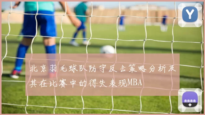 北京羽毛球队防守反击策略分析及其在比赛中的得失表现MBA