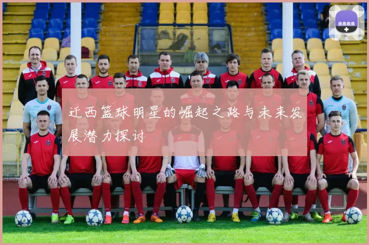 迁西篮球明星的崛起之路与未来发展潜力探讨