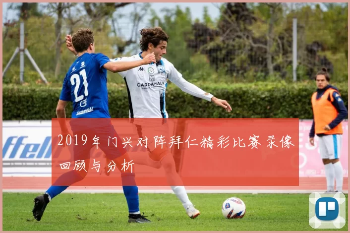 2019年门兴对阵拜仁精彩比赛录像回顾与分析