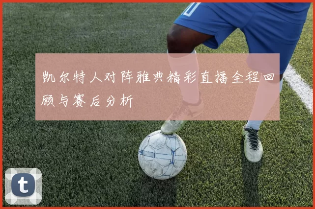 凯尔特人对阵雅典精彩直播全程回顾与赛后分析