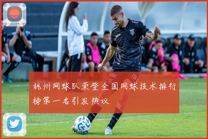 杭州网球队荣登全国网球技术排行榜第一名引发热议
