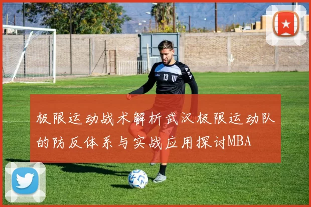 极限运动战术解析武汉极限运动队的防反体系与实战应用探讨MBA