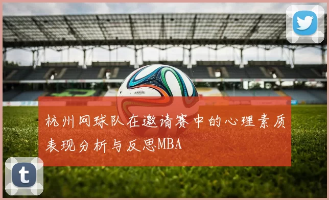 杭州网球队在邀请赛中的心理素质表现分析与反思MBA
