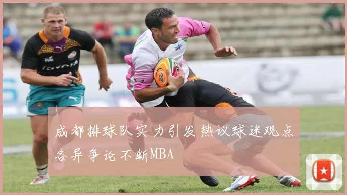 成都排球队实力引发热议球迷观点各异争论不断MBA