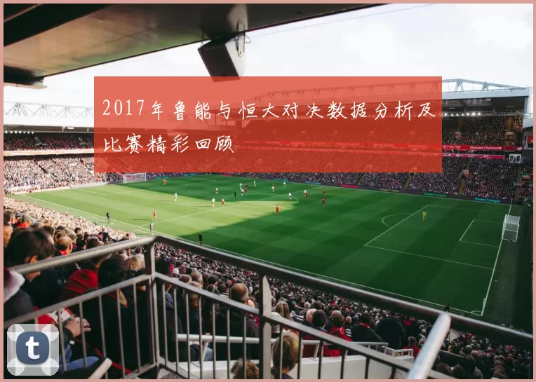 2017年鲁能与恒大对决数据分析及比赛精彩回顾