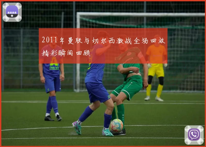 2011年曼联与切尔西激战全场回放精彩瞬间回顾