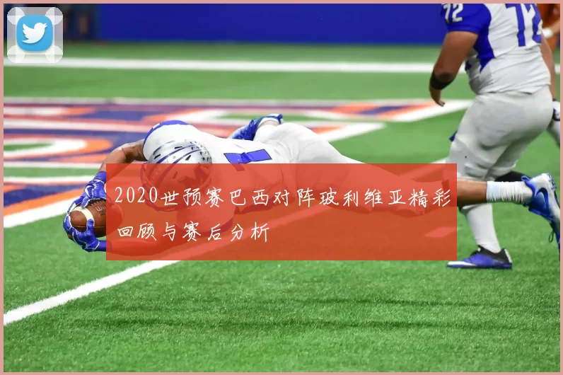 2020世预赛巴西对阵玻利维亚精彩回顾与赛后分析