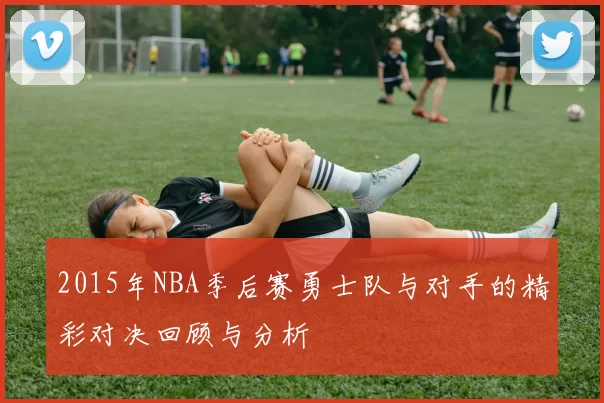 2015年NBA季后赛勇士队与对手的精彩对决回顾与分析